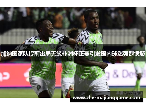 加纳国家队提前出局无缘非洲杯正赛引发国内球迷强烈愤怒