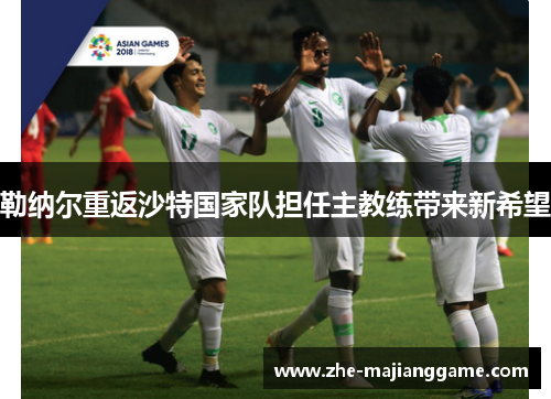勒纳尔重返沙特国家队担任主教练带来新希望