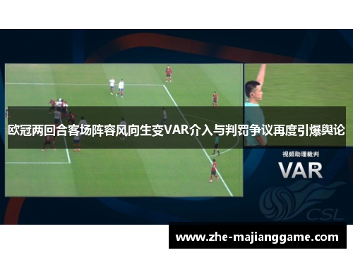 欧冠两回合客场阵容风向生变VAR介入与判罚争议再度引爆舆论